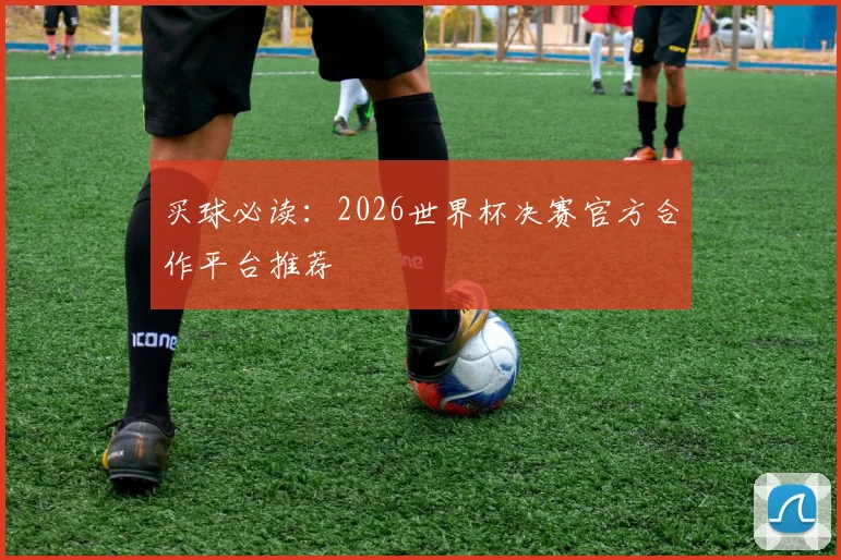 买球必读：2026世界杯决赛官方合作平台推荐