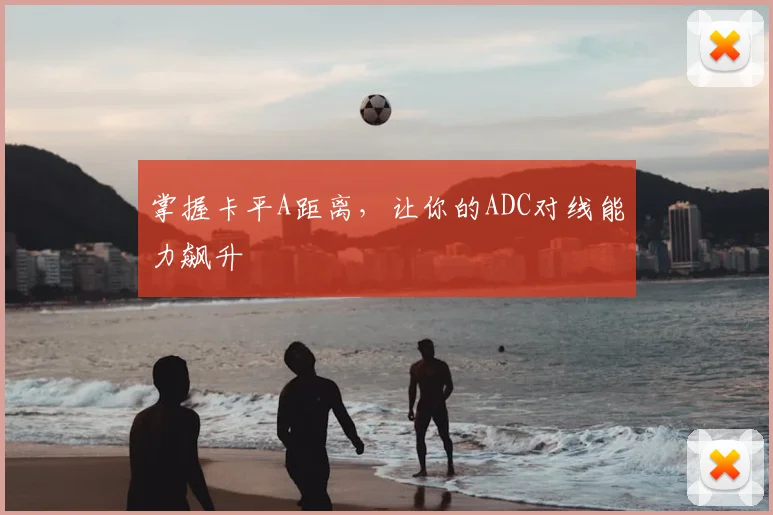 掌握卡平A距离，让你的ADC对线能力飙升