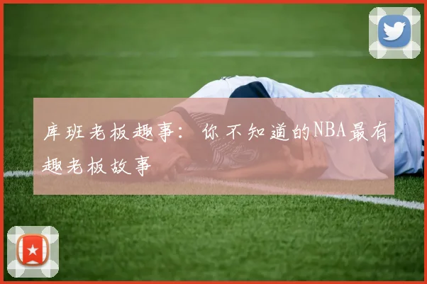 库班老板趣事：你不知道的NBA最有趣老板故事