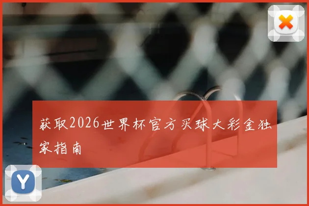获取2026世界杯官方买球大彩金独家指南