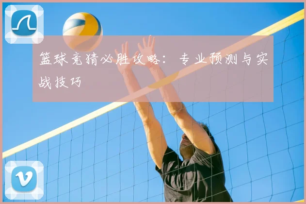 篮球竞猜必胜攻略：专业预测与实战技巧