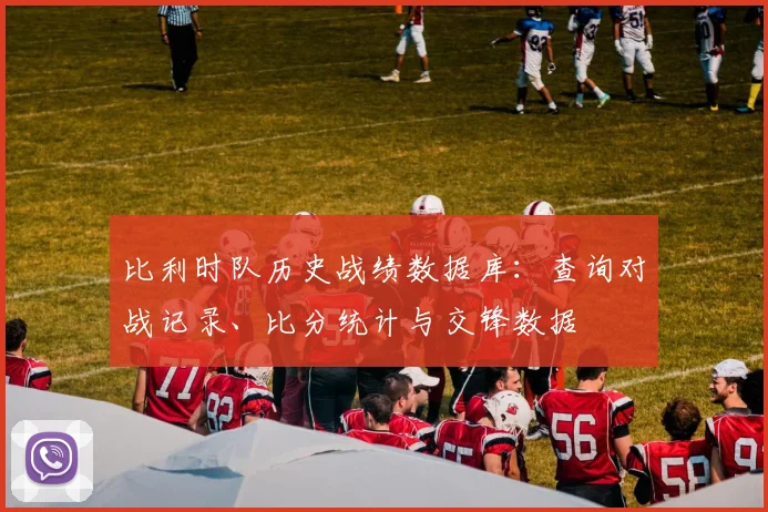 比利时队历史战绩数据库:查询对战记录、比分统计与交锋数据
