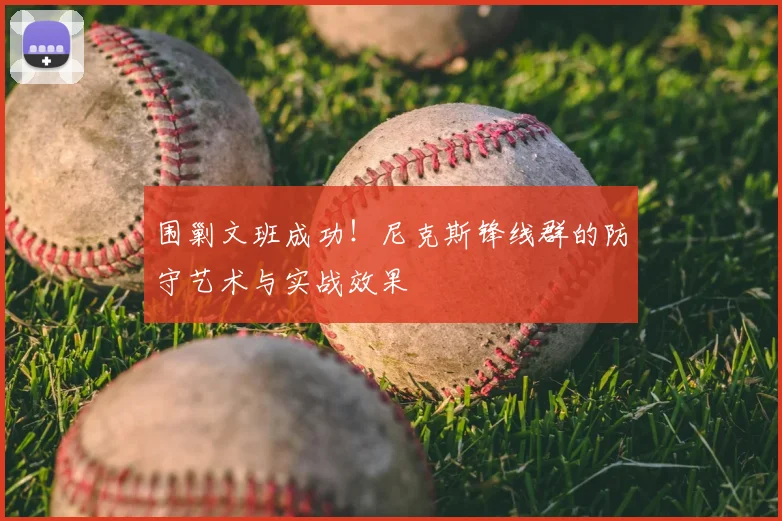 围剿文班成功!尼克斯锋线群的防守艺术与实战效果