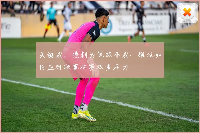 关键战！热刺为保级而战，维拉如何应对联赛杯赛双重压力