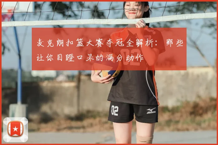 麦克朗扣篮大赛夺冠全解析：那些让你目瞪口呆的满分动作