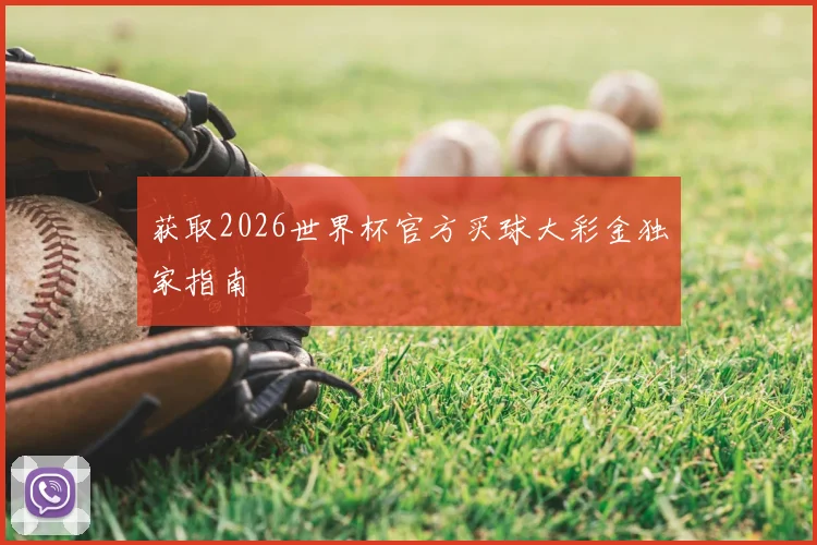 获取2026世界杯官方买球大彩金独家指南