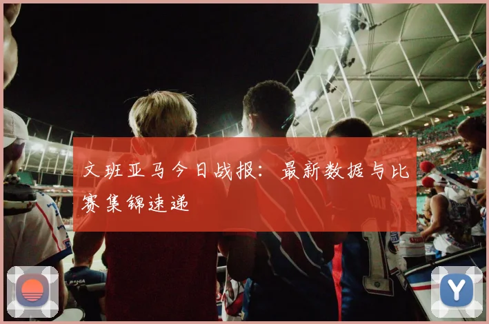 文班亚马今日战报：最新数据与比赛集锦速递