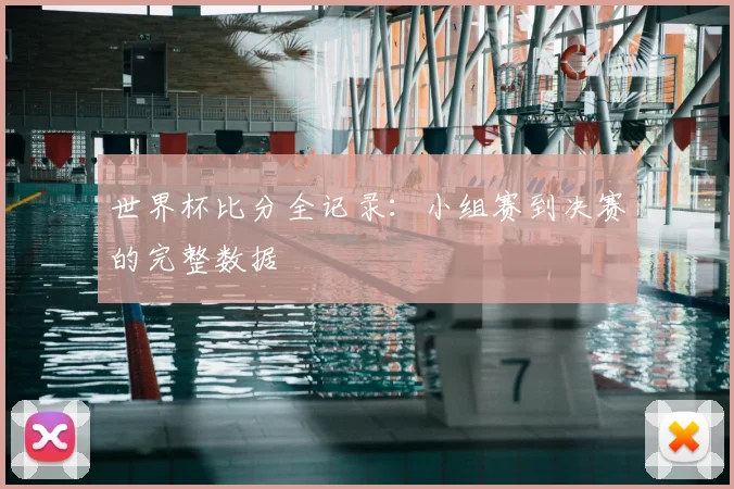世界杯比分全记录：小组赛到决赛的完整数据