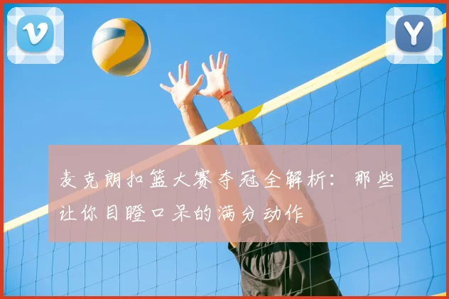 麦克朗扣篮大赛夺冠全解析：那些让你目瞪口呆的满分动作