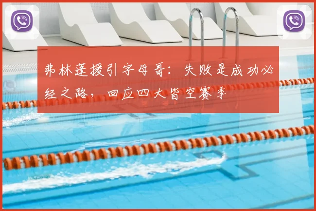 弗林蓬援引字母哥：失败是成功必经之路，回应四大皆空赛季