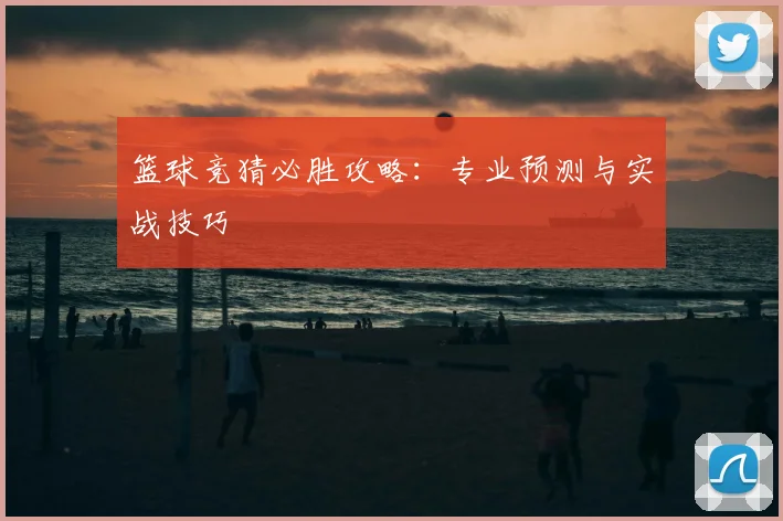 篮球竞猜必胜攻略：专业预测与实战技巧
