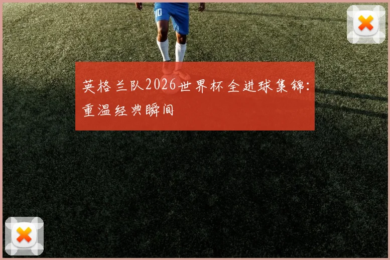 英格兰队2026世界杯全进球集锦：重温经典瞬间