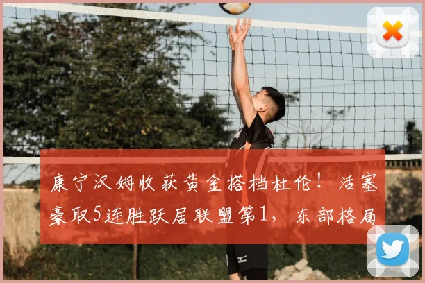 康宁汉姆收获黄金搭档杜伦！活塞豪取5连胜跃居联盟第1，东部格局生变