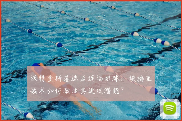 沃特金斯落选后连场进球,埃梅里战术如何激活其进攻潜能?