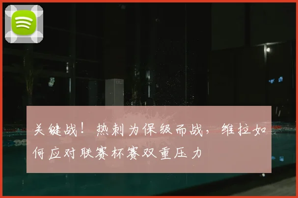 关键战！热刺为保级而战，维拉如何应对联赛杯赛双重压力