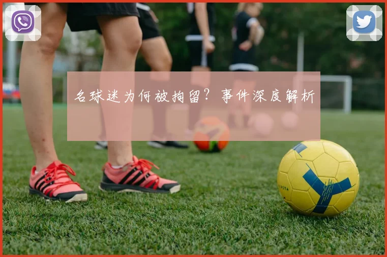名球迷为何被拘留?事件深度解析